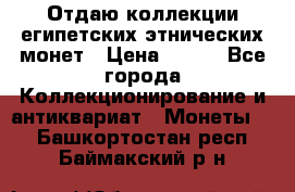 Отдаю коллекции египетских этнических монет › Цена ­ 500 - Все города Коллекционирование и антиквариат » Монеты   . Башкортостан респ.,Баймакский р-н